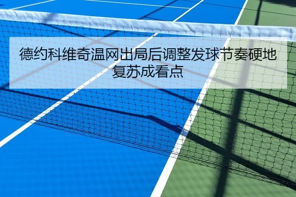 德约科维奇温网出局后调整发球节奏硬地复苏成看点