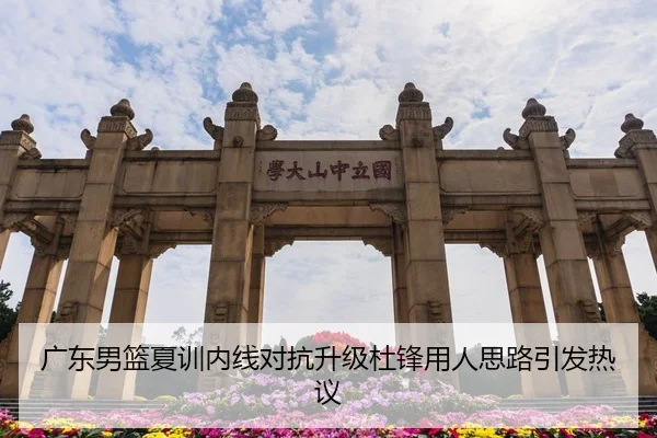 广东男篮夏训内线对抗升级杜锋用人思路引发热议