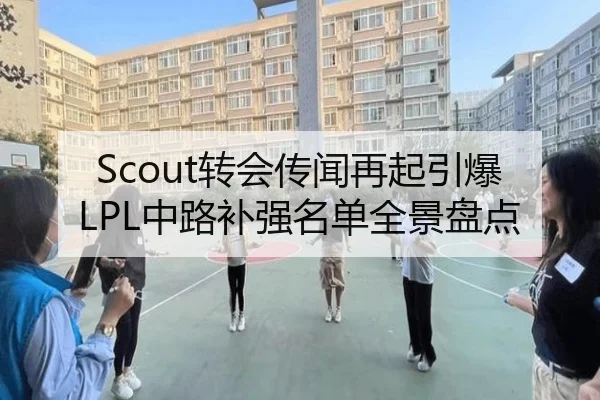 Scout转会传闻再起引爆LPL中路补强名单全景盘点