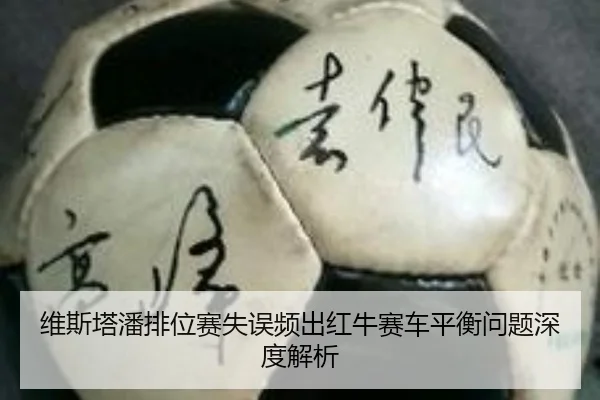 维斯塔潘排位赛失误频出红牛赛车平衡问题深度解析