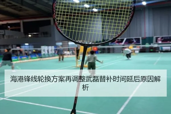 海港锋线轮换方案再调整武磊替补时间延后原因解析