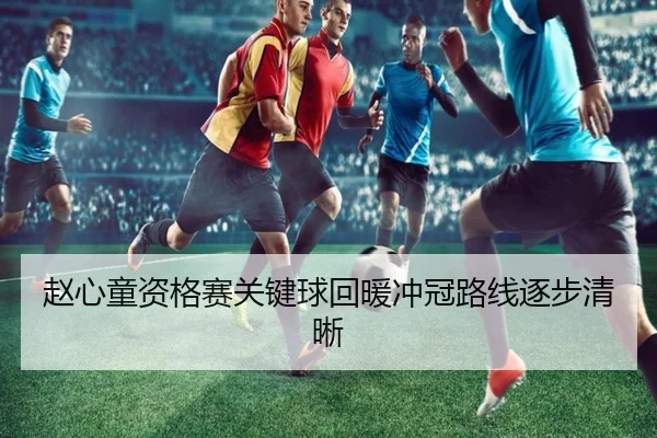 赵心童资格赛关键球回暖冲冠路线逐步清晰